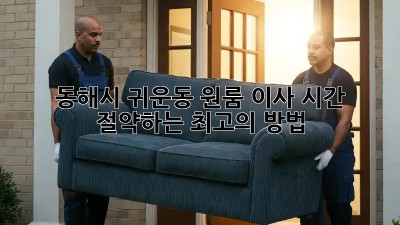 동해시 귀운동 원룸 이사, 시간 절약하는 최고의 방법!