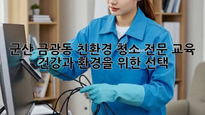 군산 금광동 친환경 청소 전문 교육: 건강과 환경을 위한 선택