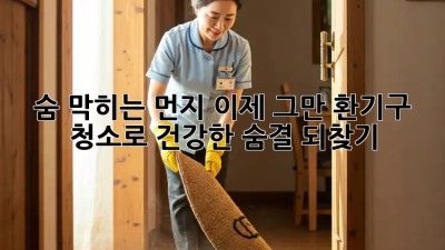 숨 막히는 먼지, 이제 그만! 환기구 청소로 건강한 숨결 되찾기