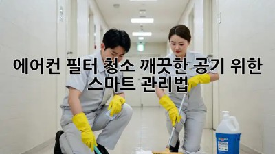 에어컨 필터 청소, 깨끗한 공기 위한 스마트 관리법!